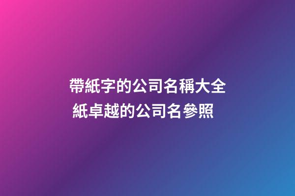 帶紙字的公司名稱大全 紙卓越的公司名參照-第1張-公司起名-玄機(jī)派